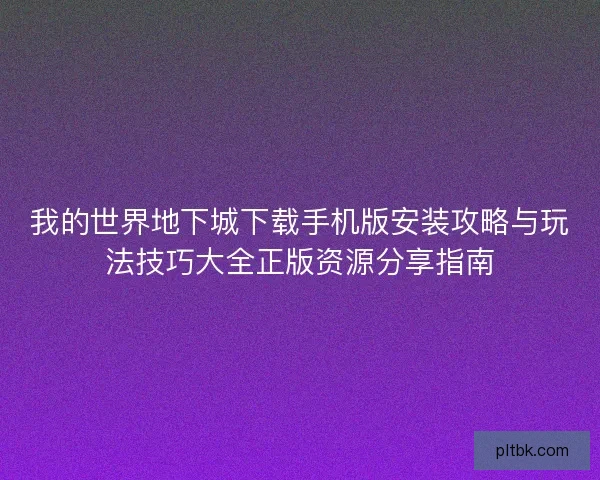 我的世界地下城下载手机版安装攻略与玩法技巧大全正版资源分享指南